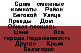 Сдам 2 смежные комнаты  › Район ­ Беговой › Улица ­ Правды  › Дом ­ 1/2 › Общая площадь ­ 27 › Цена ­ 25 000 - Все города Недвижимость » Другое   . Крым,Белогорск